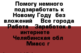 Помогу немного подзаработать к Новому Году, без вложений. - Все города Работа » Заработок в интернете   . Челябинская обл.,Миасс г.